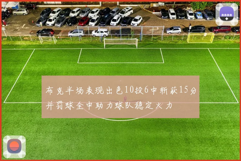 布克半场表现出色10投6中斩获15分并罚球全中助力球队稳定火力