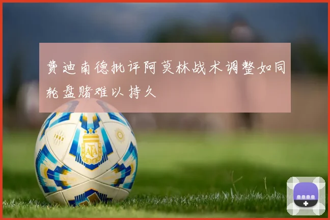 费迪南德批评阿莫林战术调整如同轮盘赌难以持久