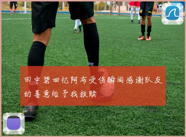 田中碧回忆阿布受伤瞬间感谢队友的善意给予我救赎