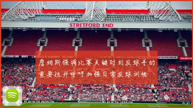 詹姆斯强调比赛关键时刻发球手的重要性并呼吁加强日常发球训练