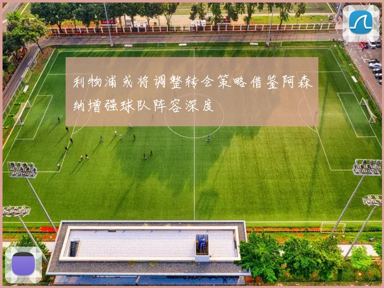 利物浦或将调整转会策略借鉴阿森纳增强球队阵容深度