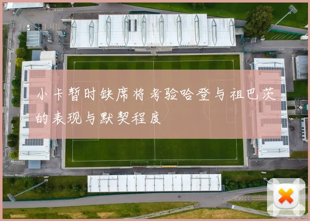 小卡暂时缺席将考验哈登与祖巴茨的表现与默契程度