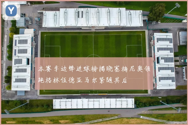 本赛季边锋进球榜揭晓塞梅尼奥领跑格林伍德亚马尔紧随其后