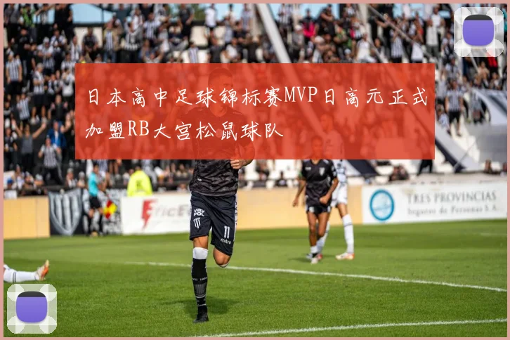 日本高中足球锦标赛MVP日高元正式加盟RB大宫松鼠球队