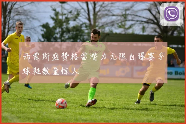 西蒙斯盛赞格雷潜力无限自曝赛季球鞋数量惊人