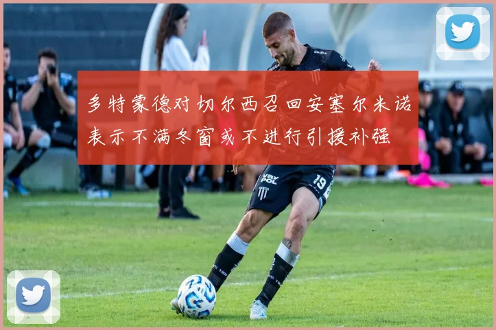 多特蒙德对切尔西召回安塞尔米诺表示不满冬窗或不进行引援补强